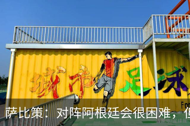萨比策：对阵阿根廷会很困难，但奥地利队想赢下每场比赛